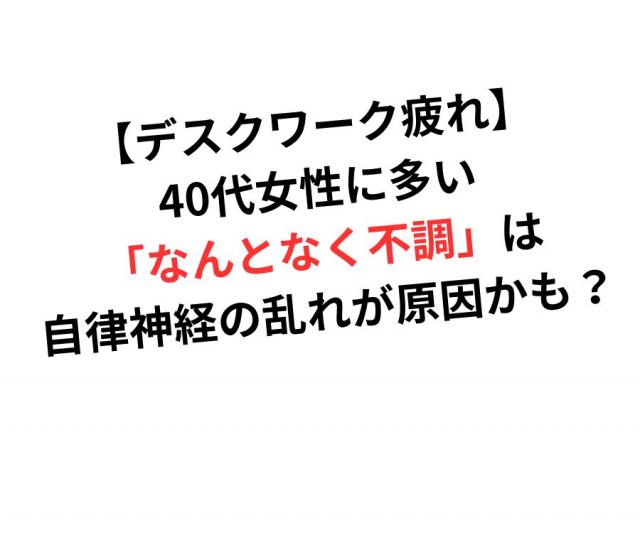 【デスクワーク疲れ】40代女性に多い「なんとなく不調」は自律神経の乱れが原因かも？